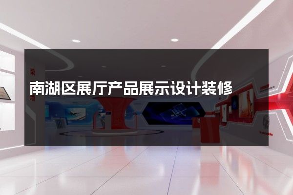 南湖区展厅产品展示设计装修