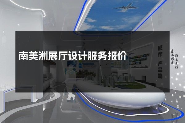 南美洲展厅设计服务报价