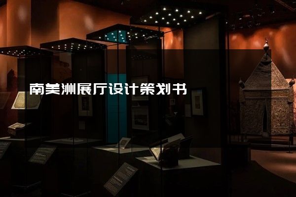 南美洲展厅设计策划书