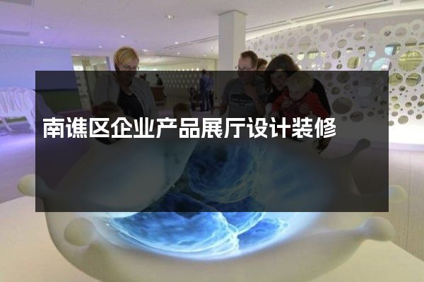 南谯区企业产品展厅设计装修