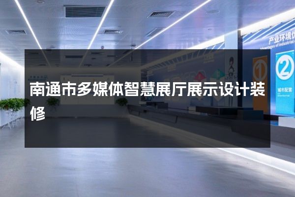 南通市多媒体智慧展厅展示设计装修