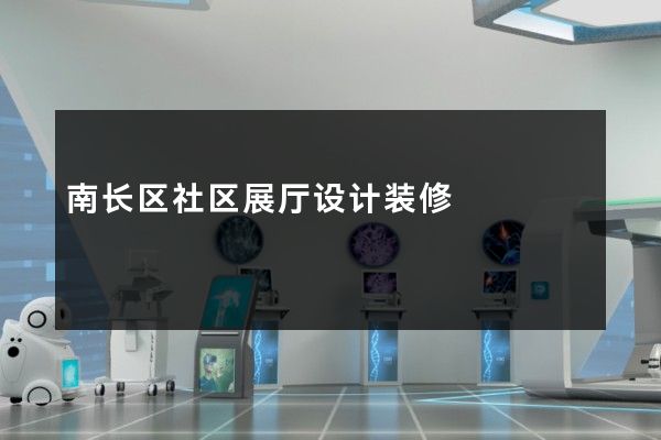 南长区社区展厅设计装修