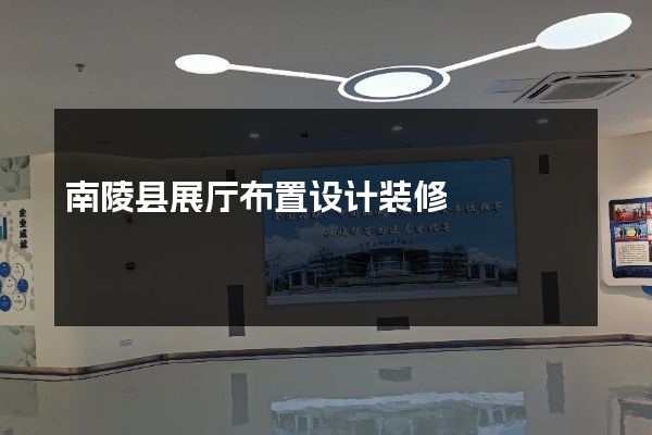 南陵县展厅布置设计装修