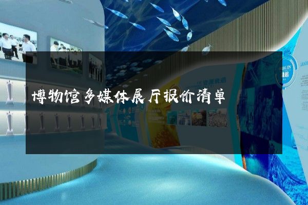 博物馆多媒体展厅报价清单