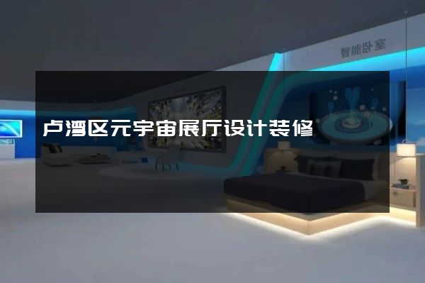 卢湾区元宇宙展厅设计装修