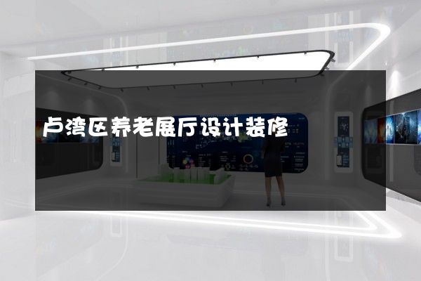 卢湾区养老展厅设计装修