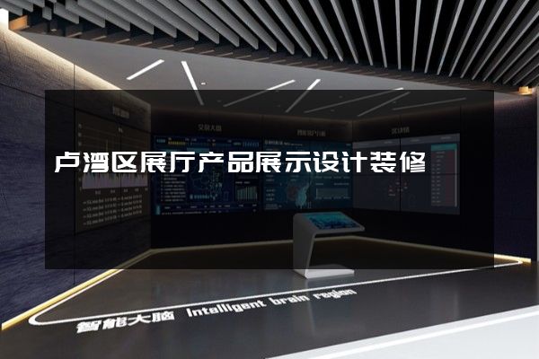 卢湾区展厅产品展示设计装修