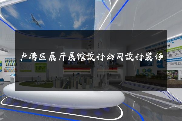 卢湾区展厅展馆设计公司设计装修