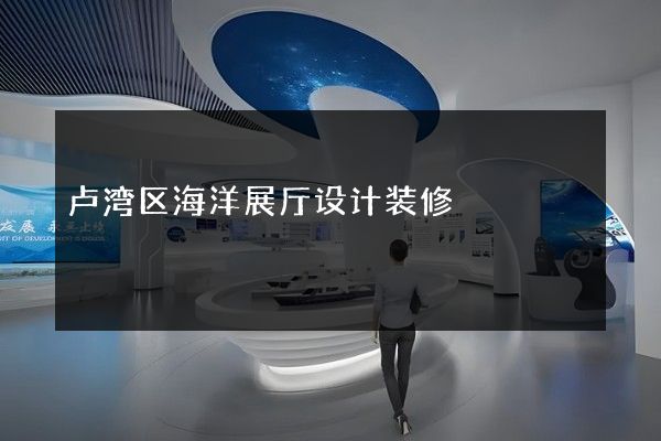 卢湾区海洋展厅设计装修