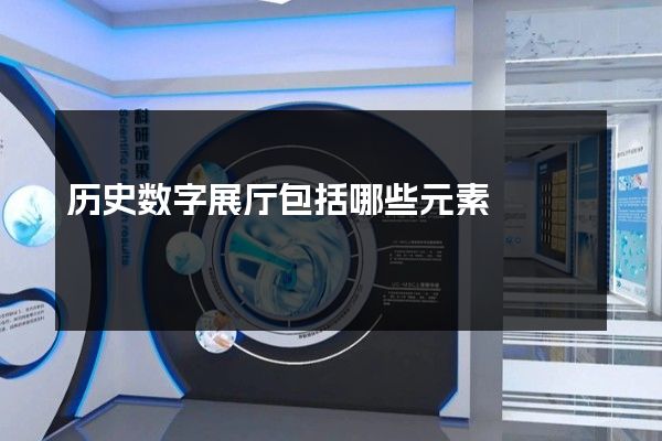 历史数字展厅包括哪些元素