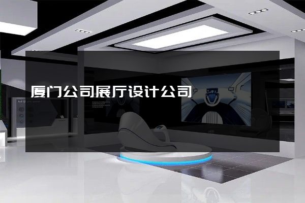 厦门公司展厅设计公司