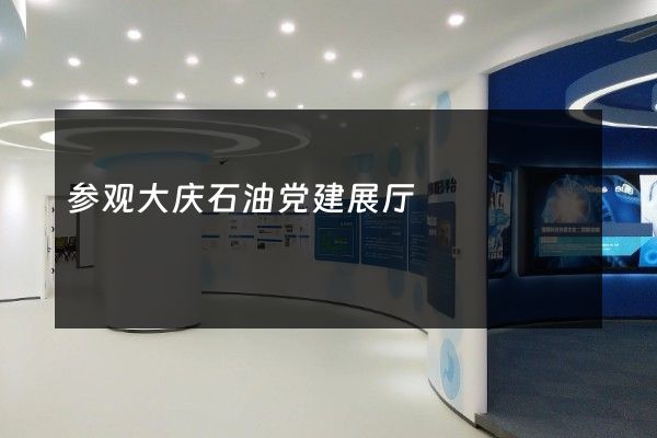 参观大庆石油党建展厅