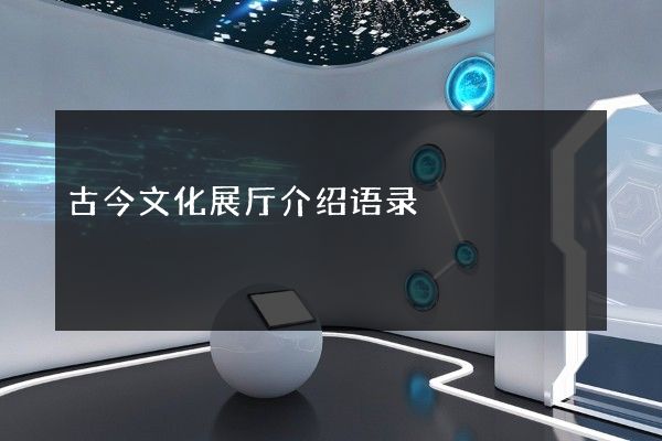 古今文化展厅介绍语录