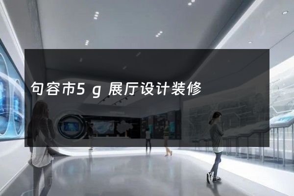 句容市5g展厅设计装修