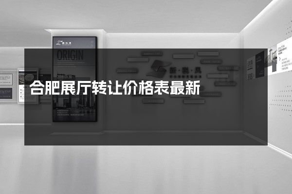 合肥展厅转让价格表最新