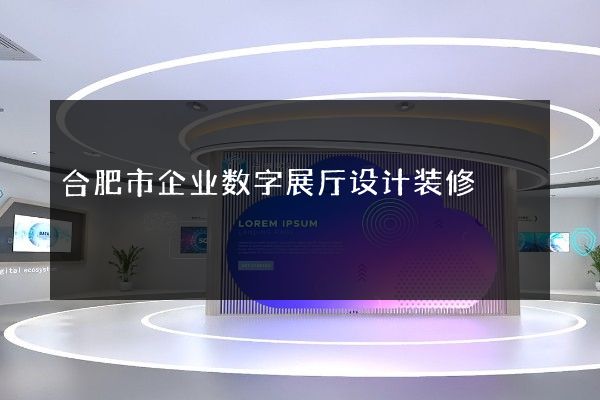 合肥市企业数字展厅设计装修