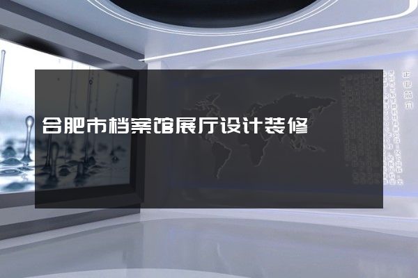 合肥市档案馆展厅设计装修