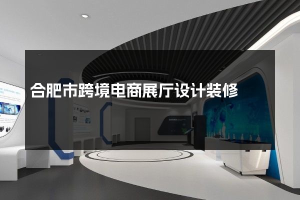 合肥市跨境电商展厅设计装修