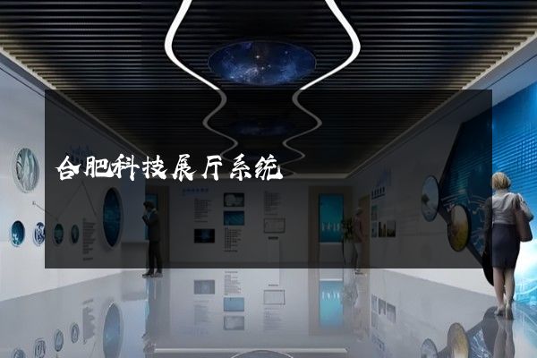 合肥科技展厅系统