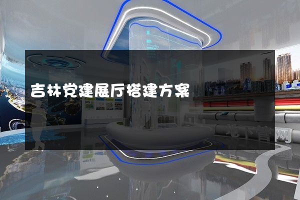 吉林党建展厅搭建方案