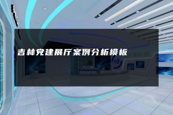 吉林党建展厅案例分析模板