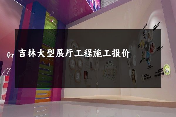 吉林大型展厅工程施工报价