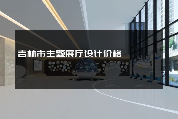 吉林市主题展厅设计价格