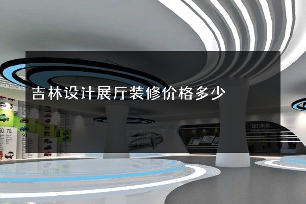 吉林设计展厅装修价格多少