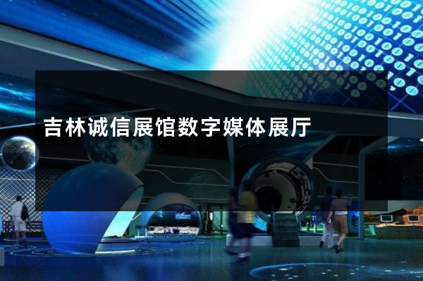 吉林诚信展馆数字媒体展厅