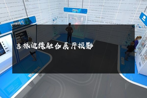 吉林边缘融合展厅投影