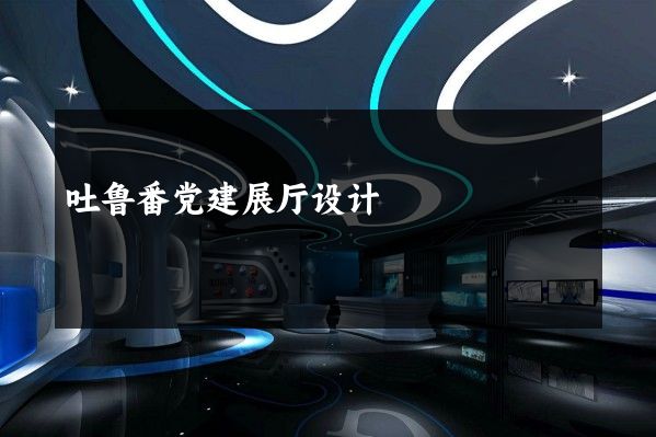 吐鲁番党建展厅设计