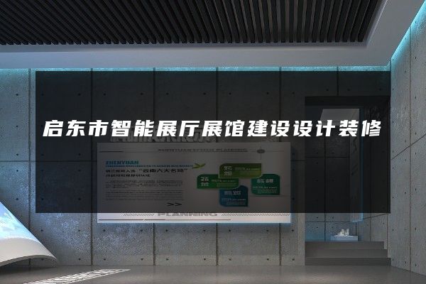 启东市智能展厅展馆建设设计装修