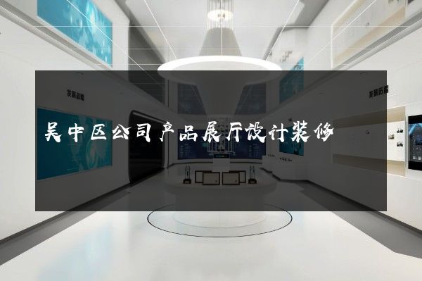 吴中区公司产品展厅设计装修