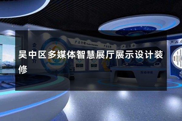 吴中区多媒体智慧展厅展示设计装修