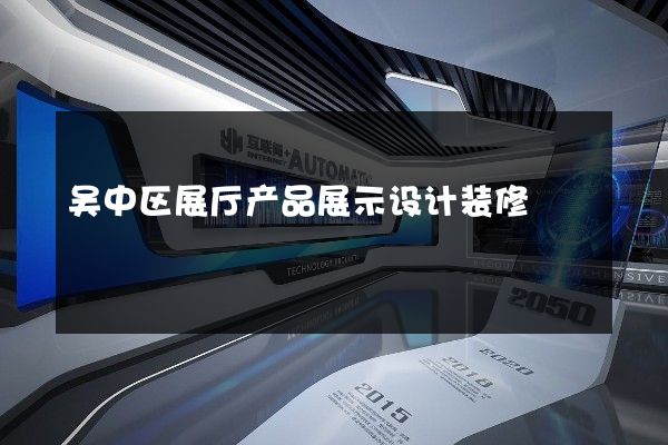 吴中区展厅产品展示设计装修