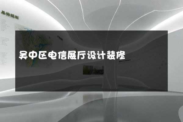 吴中区电信展厅设计装修