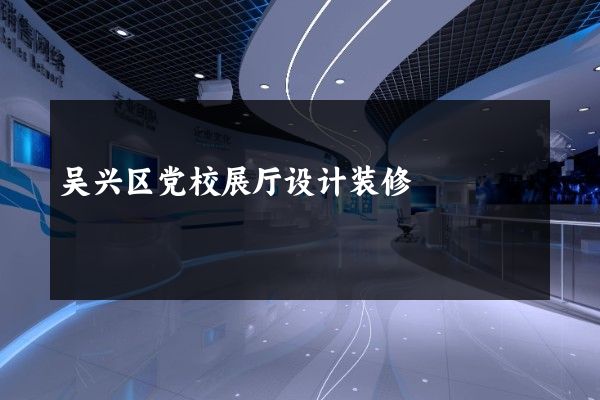 吴兴区党校展厅设计装修