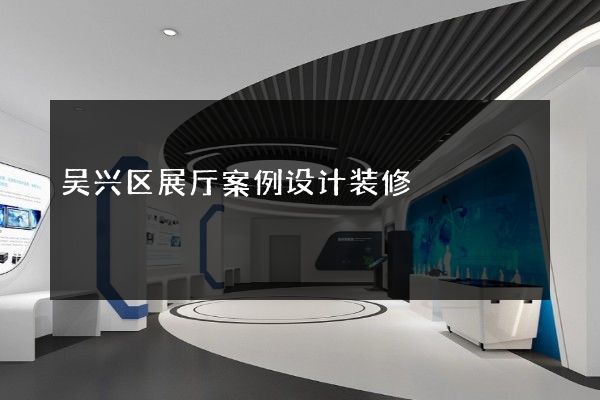 吴兴区展厅案例设计装修