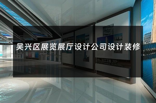 吴兴区展览展厅设计公司设计装修