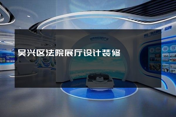 吴兴区法院展厅设计装修