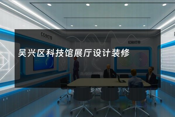 吴兴区科技馆展厅设计装修