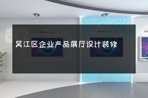 吴江区企业产品展厅设计装修