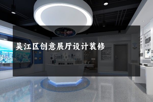 吴江区创意展厅设计装修