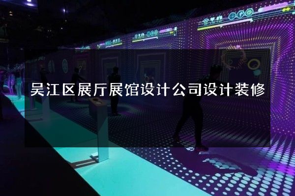 吴江区展厅展馆设计公司设计装修