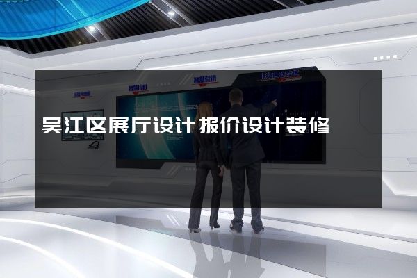 吴江区展厅设计报价设计装修