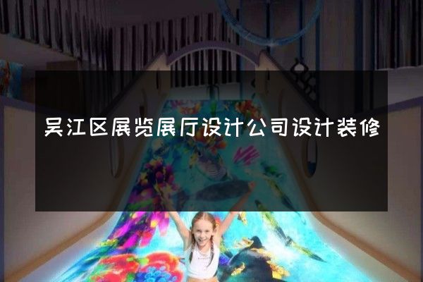 吴江区展览展厅设计公司设计装修