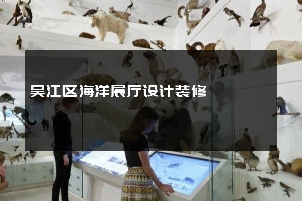 吴江区海洋展厅设计装修