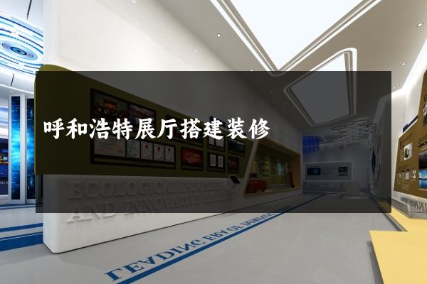 呼和浩特展厅搭建装修