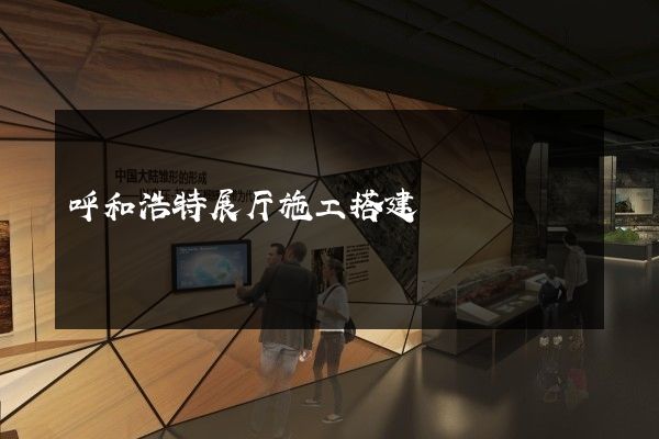 呼和浩特展厅施工搭建