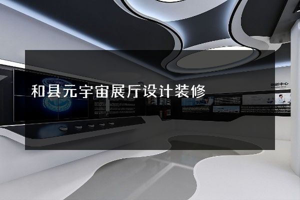 和县元宇宙展厅设计装修